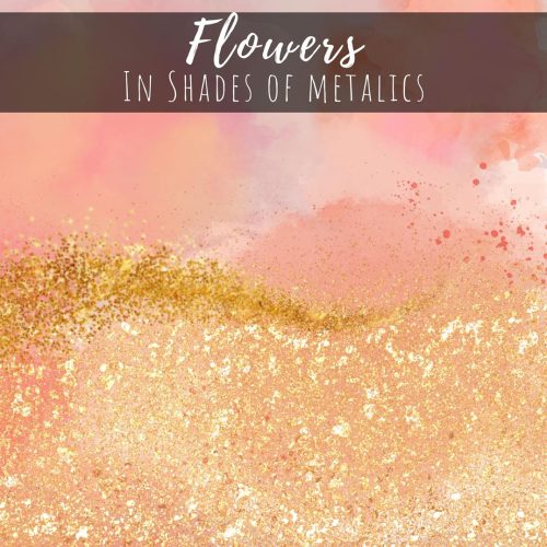 Flowers in Shades of Metallic