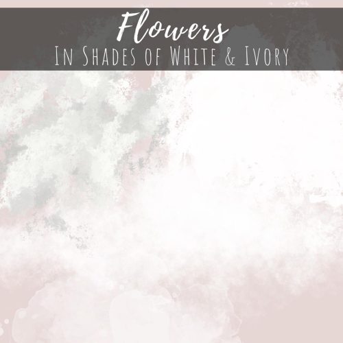 Flowers in Shades of White and Ivory